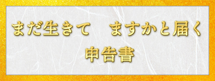 まだ生きて　ますかと届く　申告書 / 順也様（愛知県 66歳）