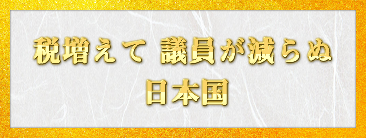 税増えて 議員が減らぬ 日本国 / うぽっぽ様（千葉県 24歳）